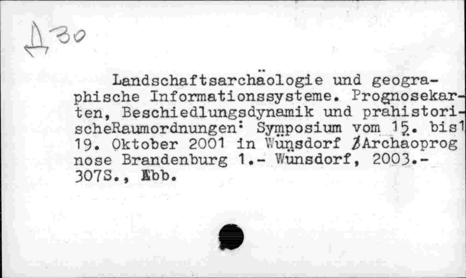 ﻿Landschaftsarchaologie und geographische Informationssysteme. Prognosekarten, Beschiedlungsdynamik und prahistori-scheRaumordnungen: Symposium vom 1*>. bis1 19. Oktober 2001 in Cunsdorf /Archaoprog nose Brandenburg 1.- WÜnsdorf, 2003.-307S., Ebb.